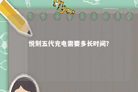 悦刻五代充电需要多长时间	？ 